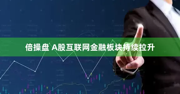 倍操盘 A股互联网金融板块持续拉升