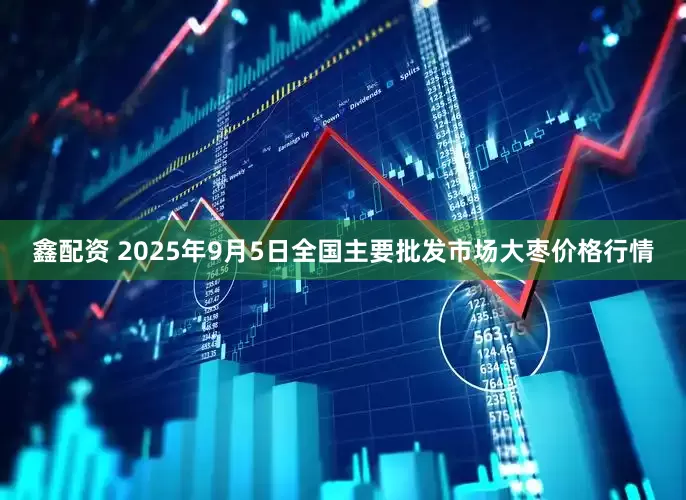 鑫配资 2025年9月5日全国主要批发市场大枣价格行情