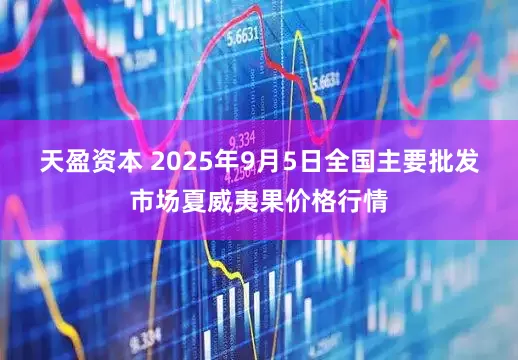 天盈资本 2025年9月5日全国主要批发市场夏威夷果价格行情