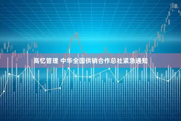 高忆管理 中华全国供销合作总社紧急通知