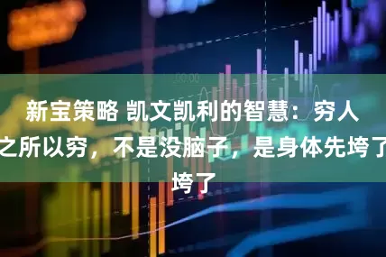 新宝策略 凯文凯利的智慧：穷人之所以穷，不是没脑子，是身体先垮了